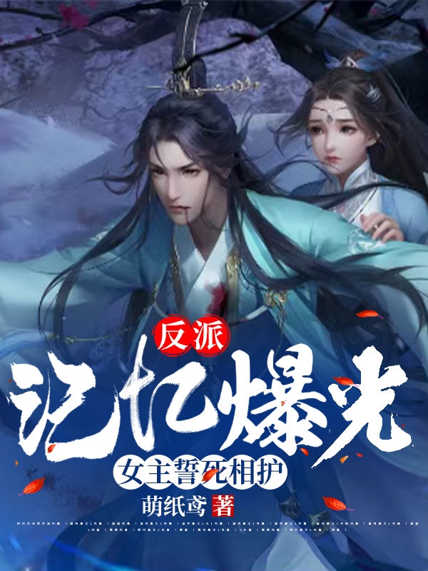 反派：记忆曝光，女主誓死相护！免费阅读