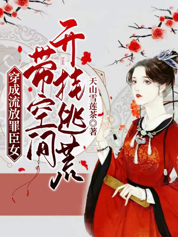 穿成流放罪臣女：带空间开挂逃荒免费阅读