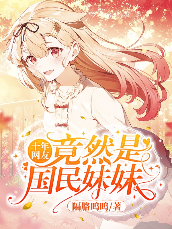 小说《十年网友竟然是国民妹妹》全文阅读-美文小说