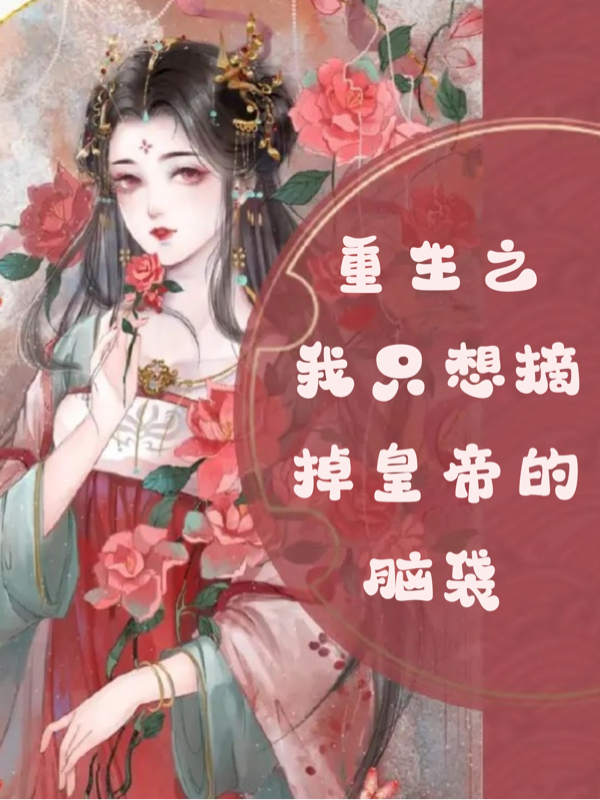 重生之我只想摘掉皇帝的脑袋小说免费资源，重生之我只想摘掉皇帝的脑袋在线阅读