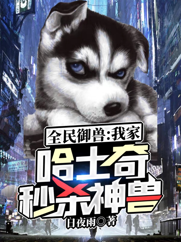 已完结小说《全民御兽：我家哈士奇秒杀神兽》全章节在线阅读