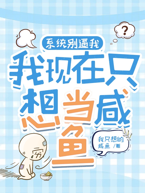 系统别逼我，我现在只想当咸鱼小说阅读，系统别逼我，我现在只想当咸鱼完整版