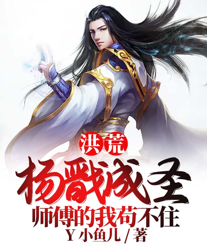 洪荒：杨戬成圣，师傅的我苟不住长生杨戬小说在线全文免费阅读-优文网