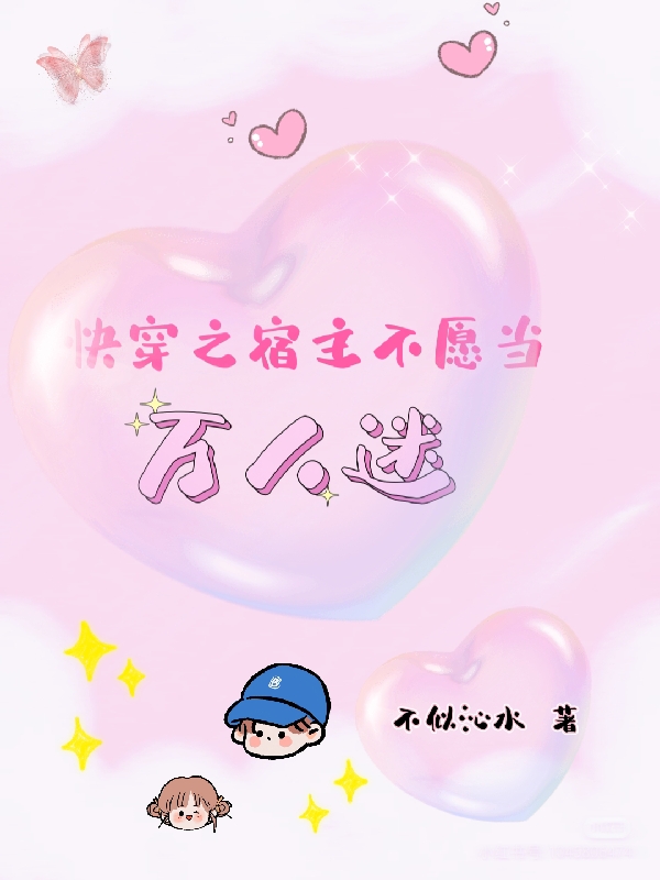 已完结小说《快穿之宿主不愿当万人迷》全章节在线阅读