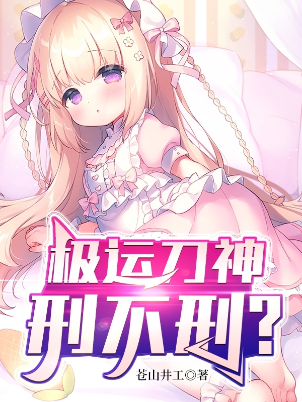 童南贞瑶瑶..小说章节目录阅读，极运刀神：刑不刑？在哪里可以免费看
