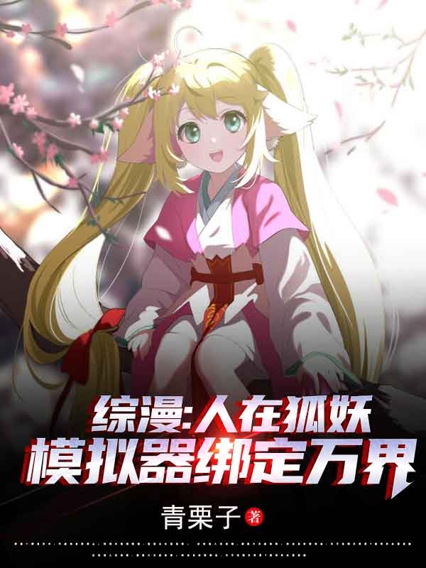 求综漫：人在狐妖，模拟器绑定万界小说免费资源-够力荐小说推荐网