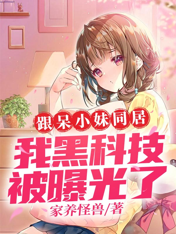 跟呆小妹同居，我黑科技被曝光了最新章节（林辰呆小妹小说全文阅读）-够力荐小说推荐网