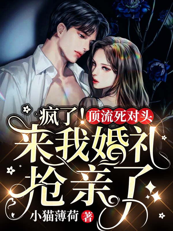 疯了！顶流死对头来我婚礼抢亲了免费阅读