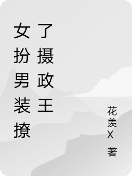 完整版《女扮男装撩了摄政王》章节目录在线阅读