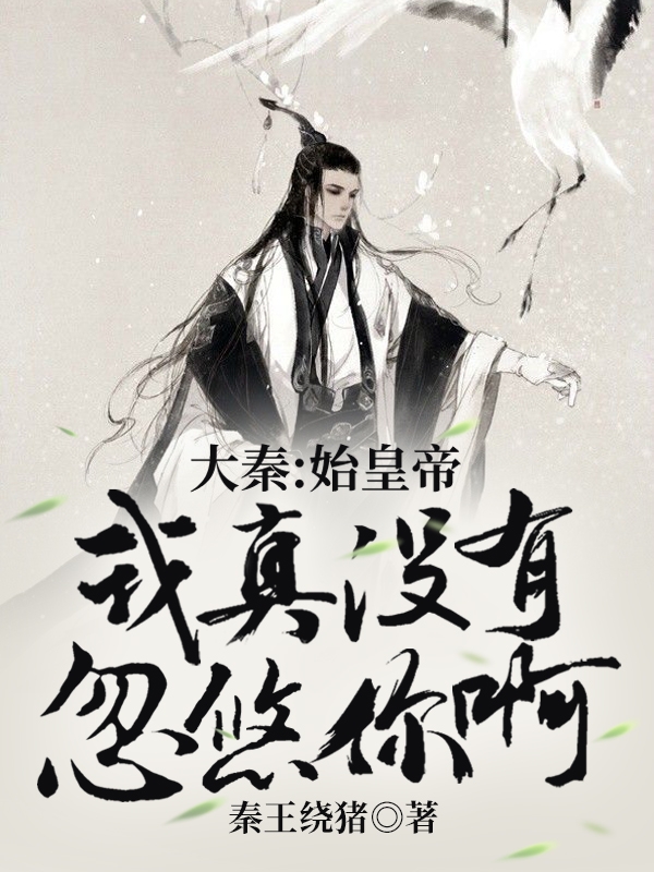 大秦：始皇帝，我真没有忽悠你啊小说秦始皇秦风完整版阅读