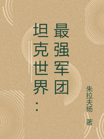 坦克世界：最强军团小说，坦克世界：最强军团铁鱼裴乾-美文小说