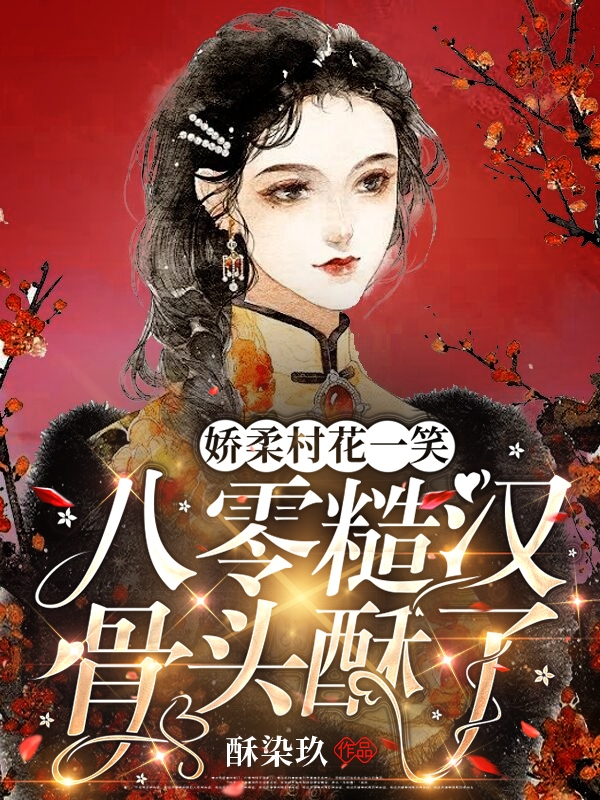 娇柔村花一笑，八零糙汉骨头酥了最新章节，娇柔村花一笑，八零糙汉骨头酥了免费阅读-美文小说