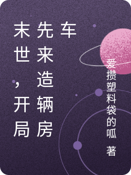 末世，开局先来造辆房车最新章节，末世，开局先来造辆房车免费阅读