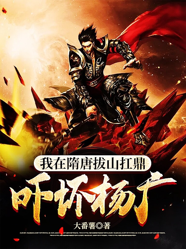 小说我在隋唐拔山扛鼎，吓坏杨广在线全文阅读