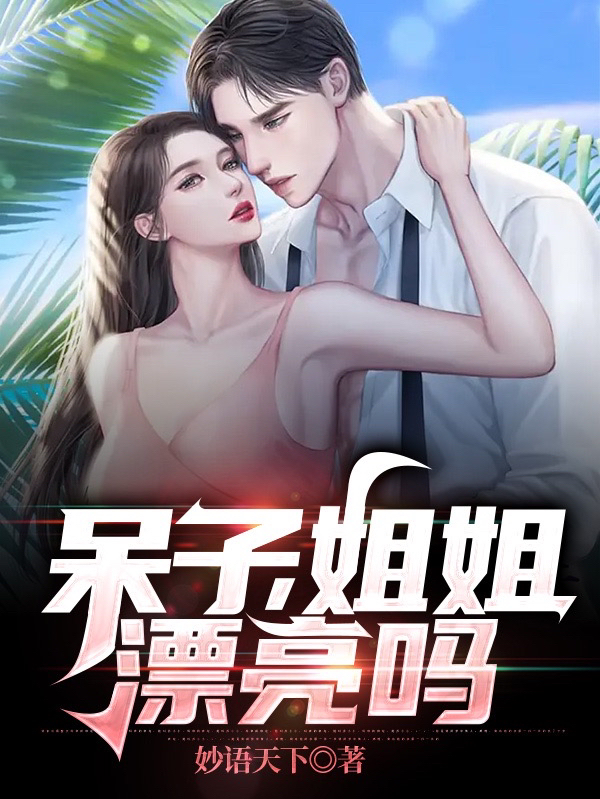 呆子，姐姐漂亮吗主角张小山小说完整版全文在线阅读