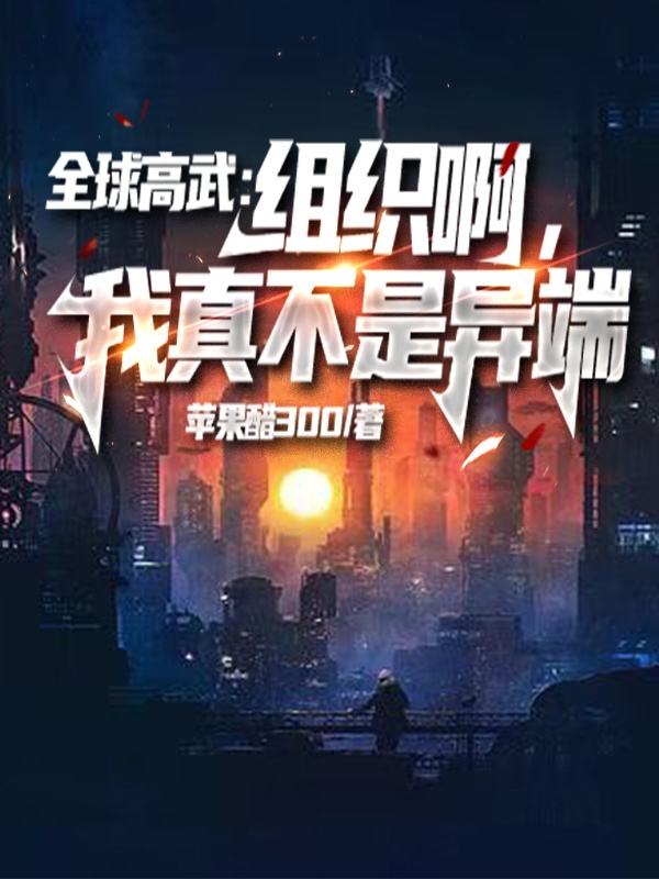 小说《全球高武：组织啊，我真不是异端》全文阅读