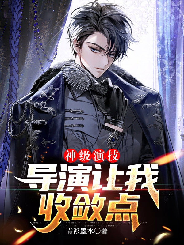 神级演技，导演让我收敛点最新章节，神级演技，导演让我收敛点免费阅读