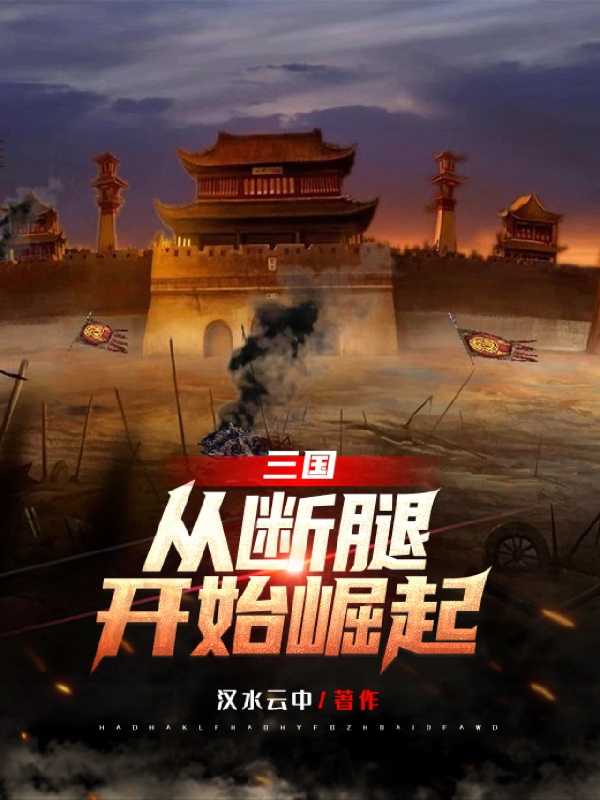 三国：从断腿开始崛起最新章节（韩渊小说全文阅读）-够力荐小说推荐网