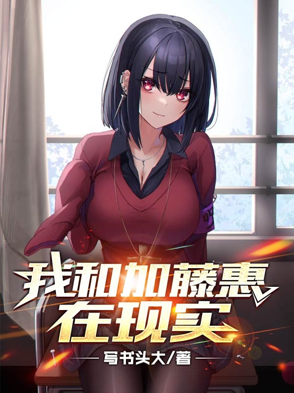 我和加藤惠在现实木林加藤惠小说免费阅读