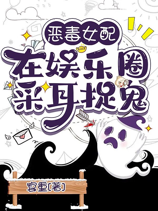 已完结小说《恶毒女配在娱乐圈采耳捉鬼》最新章节-美文小说