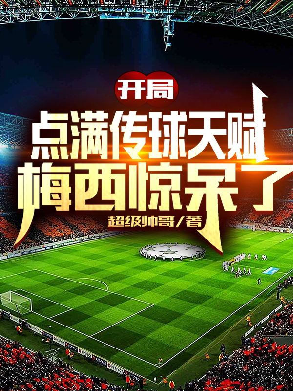 完整版《开局点满传球天赋，梅西惊呆了》免费阅读-优文网