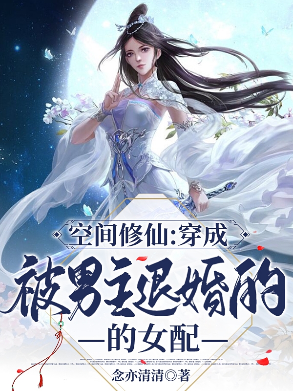 已完结小说《空间修仙：穿成被男主退婚的女配》全章节在线阅读