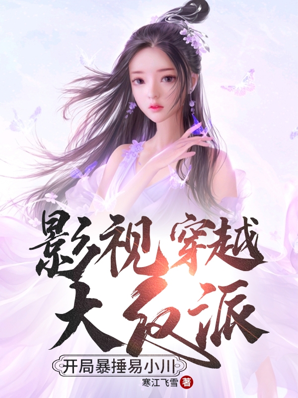 已完结小说《影视穿越大反派：开局暴捶易小川》最新章节