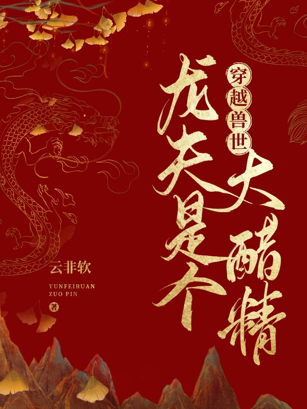 已完结小说《穿越兽世：龙夫是个大醋精》全文免费阅读-书格格
