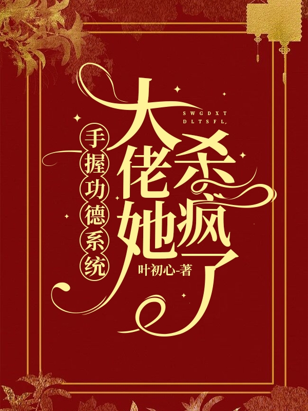 主角叫叶初心的小说最新章节阅读，手握功德系统，大佬她杀疯了全文免费阅读