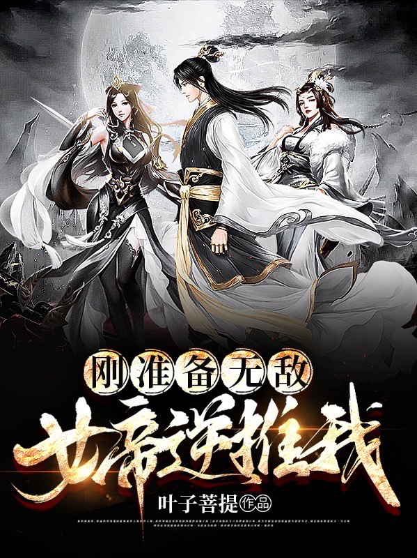 刚准备无敌，女帝逆推我！小说，刚准备无敌，女帝逆推我！云川