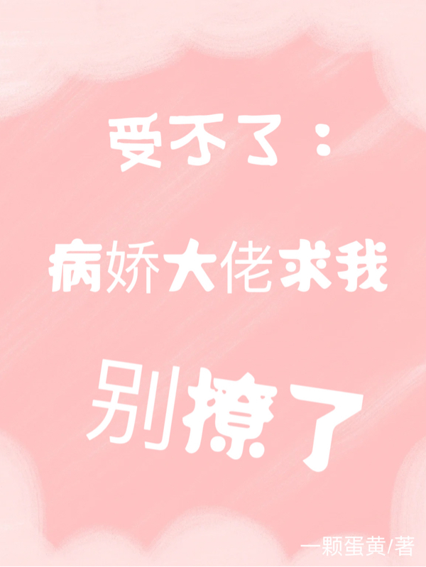 受不了：病娇大佬求我别撩了最新章节，受不了：病娇大佬求我别撩了免费阅读