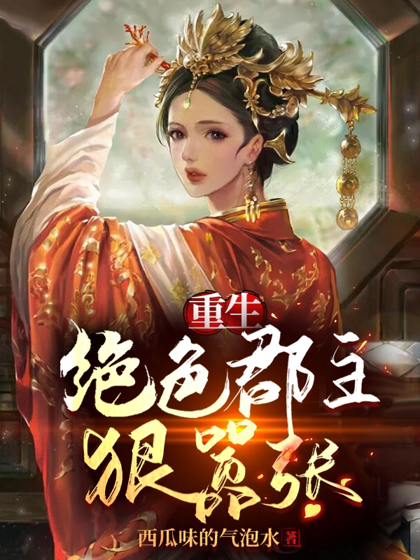 已完结小说《重生：绝色郡主狠嚣张》最新章节