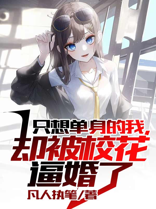 只想单身的我，却被校花逼婚了全章节免费在线阅读，吴凡完结版