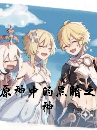 原神中的黑暗之神姜尸，原神中的黑暗之神小说免费阅读