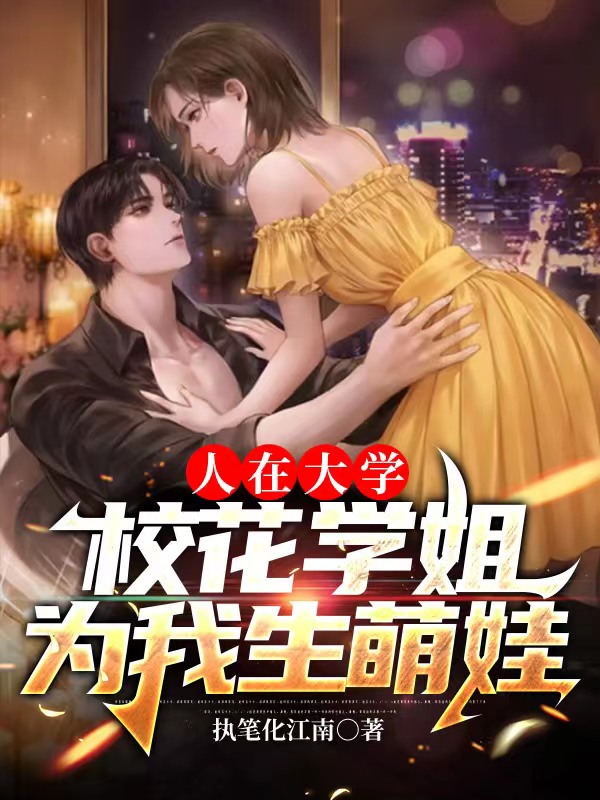 人在大学：校花学姐为我生萌娃小说完整版全文免费阅读-美文小说