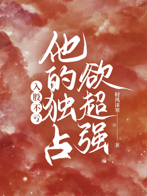 入股不亏，他的独占欲超强慕心姗秦迟言，入股不亏，他的独占欲超强最新章节