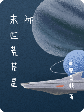 末世荒芜星际免费阅读，末世荒芜星际全文在线阅读-有文学