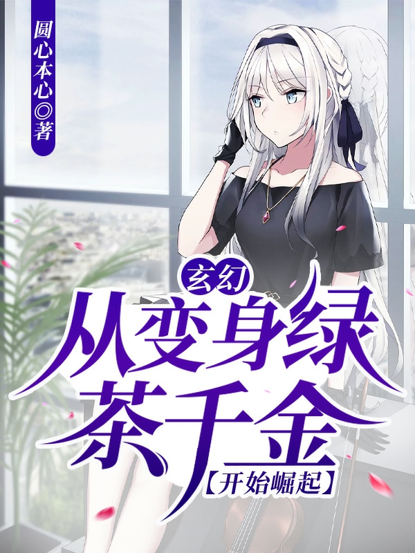 已完结小说玄幻：从变身绿茶千金开始崛起全文免费阅读