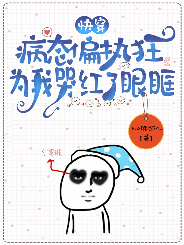 已完结小说《快穿：病态偏执狂为我哭红了眼眶》全章节在线阅读