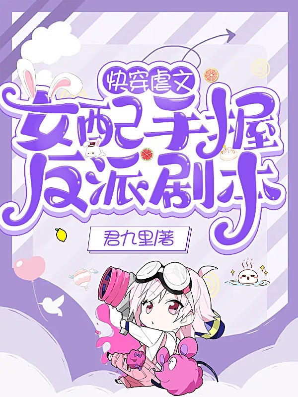 快穿虐文女配手握反派剧本免费阅读，快穿虐文女配手握反派剧本全文在线阅读
