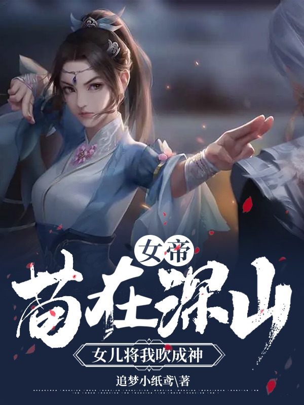 女帝：苟在深山，女儿将我吹成神免费阅读，女帝：苟在深山，女儿将我吹成神章节目录