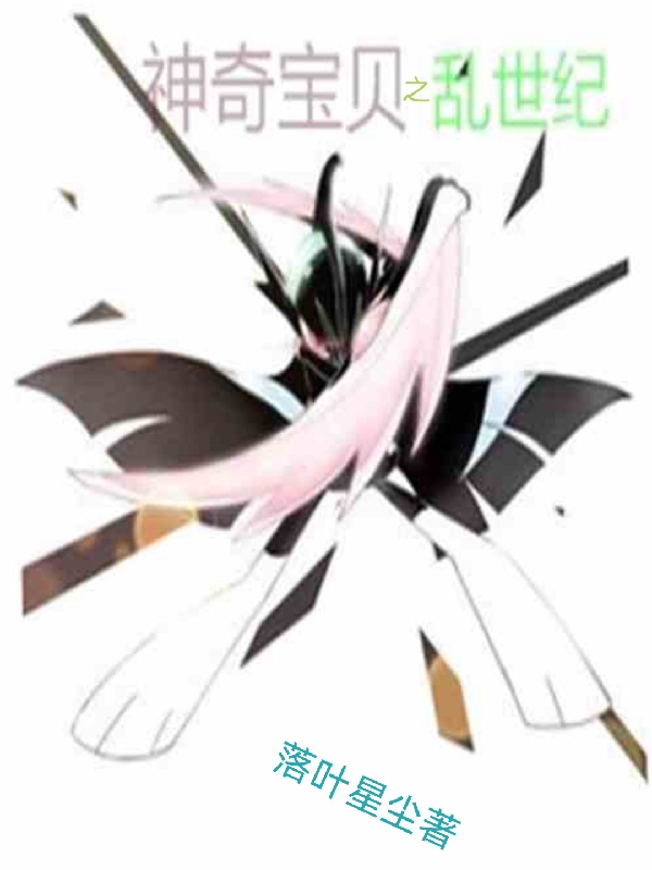 已完结小说《神奇宝贝之乱世纪》全章节在线阅读