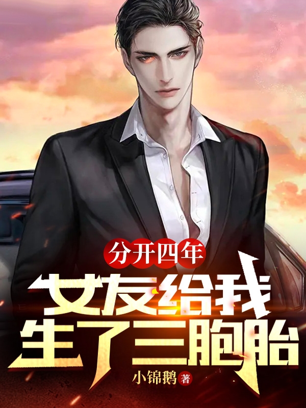 分开四年，女友给我生了三胞胎最新章节，分开四年，女友给我生了三胞胎全文在线阅读