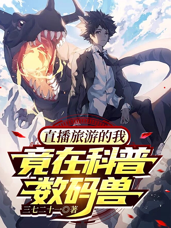 完整版《直播旅游的我，竟在科普数码兽》章节目录在线阅读