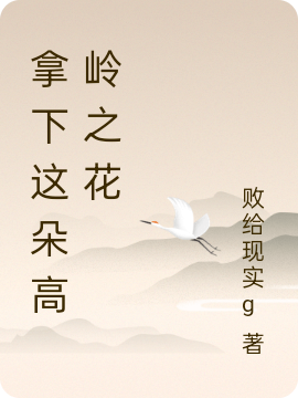 小说《拿下这朵高岭之花》在线全文阅读-优文网