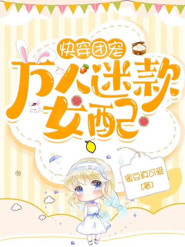 完整版《快穿团宠：万人迷款女配》在线免费阅读