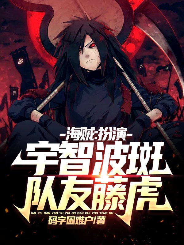 海贼：扮演宇智波斑，队友藤虎千叶，海贼：扮演宇智波斑，队友藤虎全文在线阅读