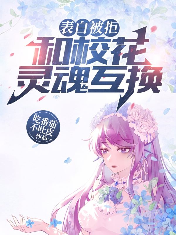 表白被拒，和校花灵魂互换！仇万鼎饶素雨，表白被拒，和校花灵魂互换！全文在线阅读-优文网