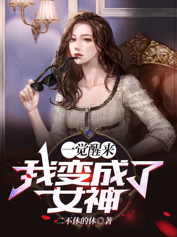 完整版《一觉醒来，我变成了女神》章节目录在线阅读-瑞奇文学