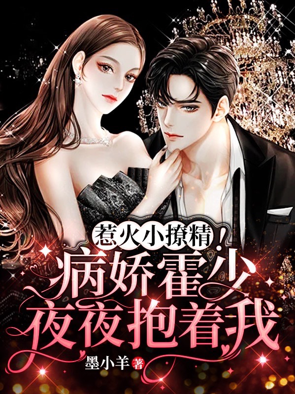 完整版《惹火小撩精！病娇霍少夜夜抱着我》在线免费阅读